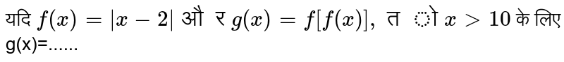 यदि `f(x)=|x-2|" और "g(x) =f[f(x)]," तो "x gt 20` के लिए g'(x)=......