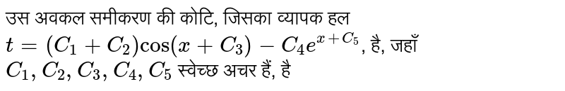 उस अवकल समीकरण की कोटि, जिसका व्यापक हल `t=(C_(1)+C_(2))cos(x+C_(3))-C_(4)e^(x+C_(5))`,     है, जहाँ `C_(1),C_(2),C_(3),C_(4),C_(5)`   स्वेच्छ अचर हैं, है 