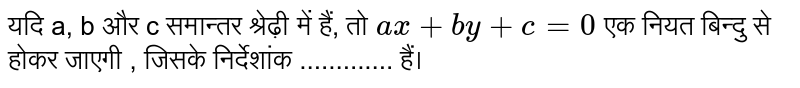 यदि a, b  और c  समान्तर  श्रेढ़ी  में हैं, तो  `ax+by+c=0`   एक नियत  बिन्दु से होकर  जाएगी , जिसके  निर्देशांक .............   हैं।  