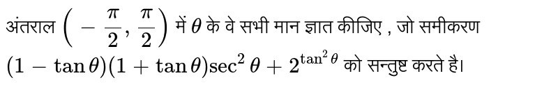 अंतराल  `(-(pi)/(2),(pi)/(2))`  में  `theta`  के वे सभी मान ज्ञात कीजिए , जो समीकरण  `(1-tantheta)(1+tantheta)sec^2 theta+2^(tan^(2)theta)`  को सन्तुष्ट करते है।  