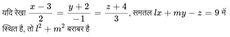 यदि रेखा  `(x-3)/(2) = (y+2)/(-1)=(z+4)/(3)` , समतल  `lx+my-z=9`   में स्थित है, तो  `l^(2)+m^(2)`  बराबर है 