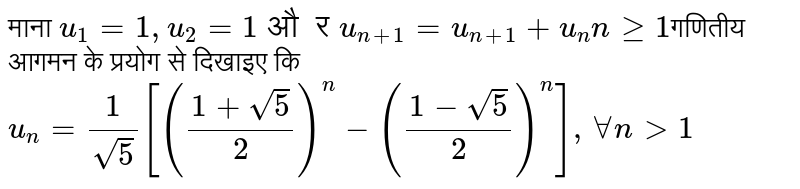 माना `u_(1) = 1, u_(2) = 1  और  u_(n+1) = u_(n+1) + u_(n) n ge 1 `गणितीय आगमन के प्रयोग से दिखाइए कि `u_(n) = 1/sqrt5 [((1+sqrt5)/2)^(n) - ((1-sqrt5)/2)^(n)] , AA n gt 1 `  