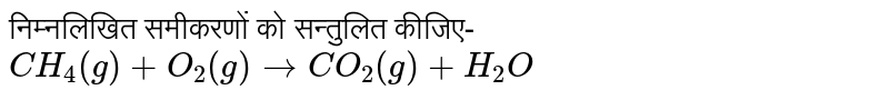 `CH_(4) (g) + O_(2) rarr CO_(2)(g) + H_(2)O` का संतुलित रासायनिक समीकरण क्या होगा ? 
