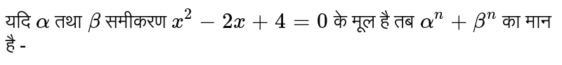 यदि `alpha, beta" समीकरण "x^(2)-2x+4=0" के मूल है तो "alpha^(n)+beta^(n)` का मान है 
