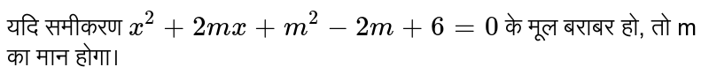 यदि समीकरण  `x^(2)+2mx+m^(2)-2m+6=0`  के मूल बराबर हो, तो m का मान होगा। 