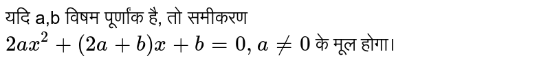 यदि a,b विषम पूर्णांक है, तो समीकरण `2ax^(2)+(2a+b)x+b, b=0, a ne 0` के मूल होगा।  
