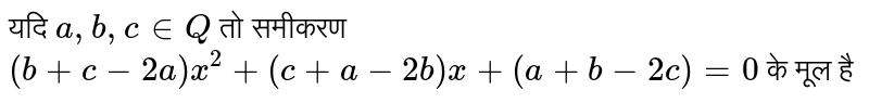 यदि `a,b,c in Q` तो समीकरण `(b+c-2a)x^(2)+(c+a-2b)x+(a+b-2c)=0` के मूल है 