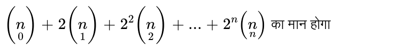  `(underset(0)n)+2(underset(1)n)+2^(2)(underset(2)n)+...+2^(n)(underset(n)n)`  का मान होगा