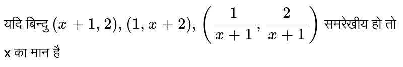 यदि बिन्दु  `(x+1,2),(1,x+2),(1/(x+1),2/(x+1))`   समरेखीय   हो तो x का मान है
