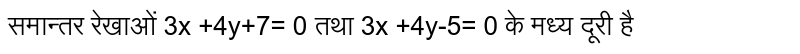 समान्तर रेखाओं 3x +4y+7= 0 तथा 3x +4y-5= 0 के मध्य दूरी  है