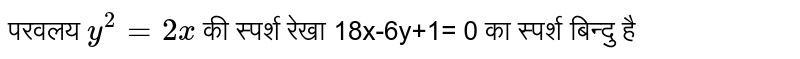 परवलय  `y^(2)=2x`  की स्पर्श रेखा 18x-6y+1= 0 का स्पर्श बिन्दु है