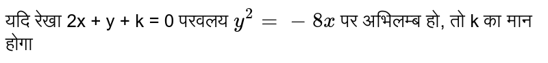 यदि रेखा 2x + y + k = 0 परवलय  `y^(2) = -8x`  पर अभिलम्ब हो, तो k का मान होगा