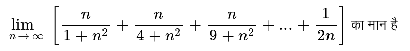`lim_(n to oo)[(n)/(1+n^(2))+(n)/(4+n^(2))+(n)/(9+n^(2))+...+(1)/(2n)]` का मान है