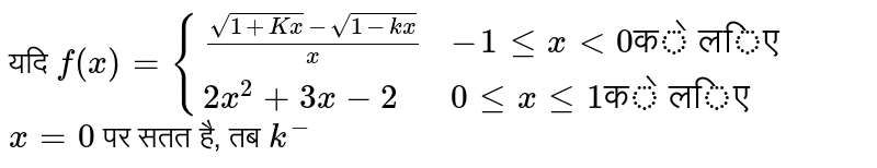 यदि `f(x)={{:((sqrt(1+x)-sqrt(1-kx))/(x), -1 le x lt 0"के लिए "),(2x^(2)+3x-2,0 le x le 0"के लिए"):}` `x=0` पर सतत है, तब `k^(-)`