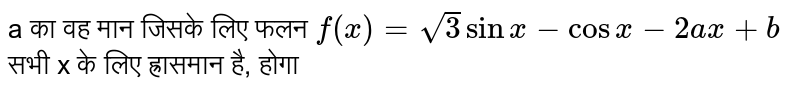 a का वह मान जिसके लिए फलन `f(x) =sqrt3sinx-cosx-2ax + b` सभी x के लिए ह्रासमान है, होगा 