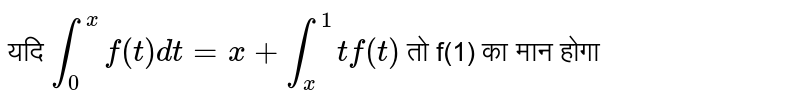 यदि `int_0^xf(t)dt=x+int_x^1tf(t)`   तो  f(1)  का मान  होगा 