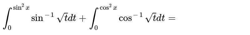 `int_0^(sin^(2)x)sin^(-1)sqrt(t)" dt "int_0^(cos^(2)x)cos^(-1)sqrt(t)dt` का मान है  