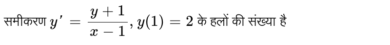 समीकरण  `y'=(y+1)/(x-1), y(1)=2`  के हलों की संख्या है 