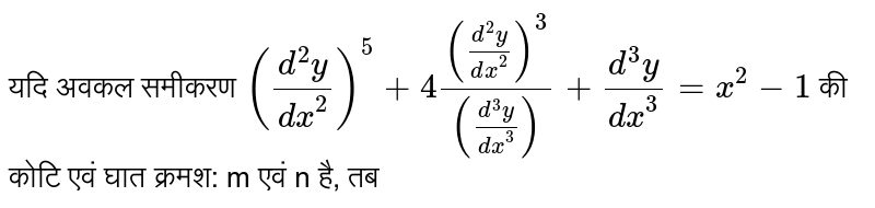 यदि अवकल समीकरण  `((d^(2)y)/(dx^(2)))^(5)+4(((d^(2)y)/(dx^(2)))^(3))/(((d^(3)y)/(dx^(3))))+(d^(3)y)/(dx^(3))=x^(2)-1`  की कोटि एवं घात क्रमश: m एवं n है, तब 