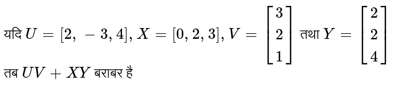 यदि  `U=[2,-3,4],X=[0,2,3],V=[(3),(2),(1)]`  तथा  `Y=[(2),(2),(4)]`  तब  `UV+XY`  बराबर है