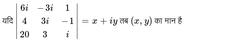 यदि `|(6i,-3i,1),(4,3i,-1),(20,3,i)|=x+iy` तब `(x,y)` का मान है