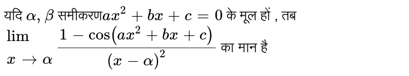 यदि `alpha,beta` समीकरण`ax^2+bx+c=0`  के मूल हों , तब`{:(xrarralpha),(lim):}(1-cos(ax^2+bx+c))/((x-alpha)^2)`  का मान है