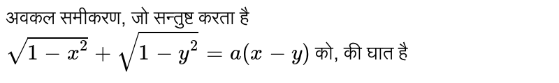 अवकल समीकरण, जो सन्तुष्ट करता है `sqrt(1-x^(2))+sqrt(1-y^(2))=a(x-y)`   को, की घात है 
