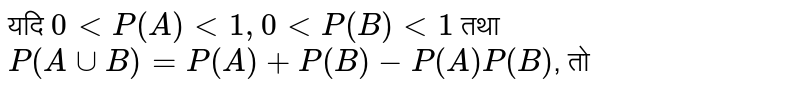 यदि `0 lt P(A)lt 1, 0 lt P(B)lt 1` तथा `P(A uu B)=P(A)+P(B)-P(A)P(B)`,   तो 