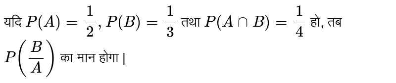 यदि `P(A) = (1)/(2), P(B) = (1)/(3)` तथा `P(A nn B) = (1)/(4)` हो, तब `P((B)/(A))` का मान होगा | 