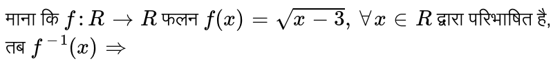 माना कि `f : R rarr R` फलन `f(x) = sqrt(x - 3), AA x in R` द्वारा परिभाषित है, तब `f^(-1) (x) rArr` 