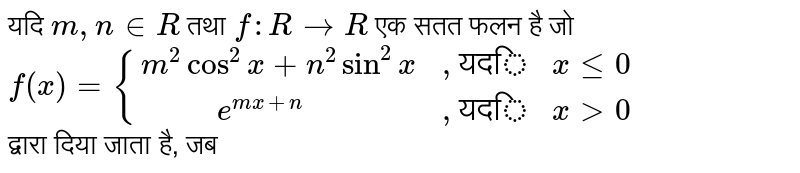 यदि `m, n in R` तथा `f:R to R` एक सतत फलन है जो <br> `f(x)={(m^(2)cos^(2)x+n^(2)sin^(2)x,", यदि "x le 0),("      "e^(mx+n),", यदि "x gt0):}`<br> द्वारा दिया जाता है, जब 
