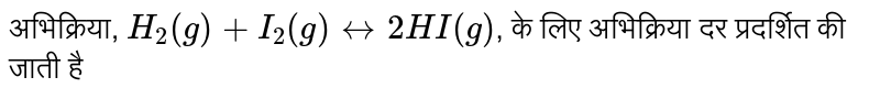 अभिक्रिया, `H_(2) (g) + I_(2)(g) harr 2HI(g)`, के लिए अभिक्रिया दर प्रदर्शित की जाती है 