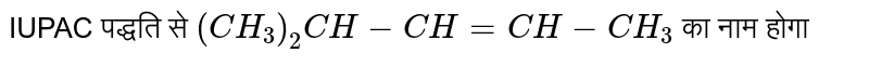 IUPAC पद्धति  से `(CH_3)_2CH-CH=CH-CH_3` का नाम होगा 