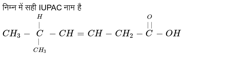 निम्न में सही IUPAC नाम है `CH_3-underset(CH_3)underset(|)overset(H)overset(|)C-CH=CH-CH_2-overset(O)overset(||)C-OH`