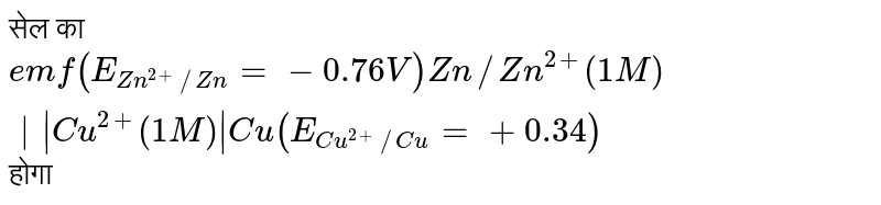 सेल का `emf (E_(Zn^(2+)//Zn)=-0.76 V) Zn//Zn^(2+)(1M)||Cu^(2+)(1M)|Cu(E_(Cu^(2+)//Cu)=+0.34)` होगा  