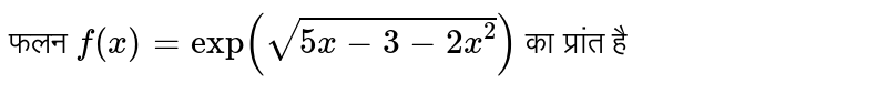 फलन `f(x) = exp (sqrt(5x - 3 - 2x^(2)))` का प्रांत है 