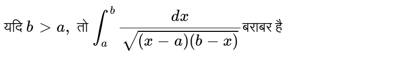 यदि ` b gt a ,`  तो `int_(a)^(b) (ds )/(sqrt((x-a)(b-x))`बराबर है