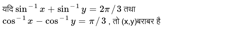 यदि `sin^(-1) x+ sin^(-1) y=2pi//3` तथा `cos^(-1) x-cos^(-1) y=pi//3` , तो (x,y)बराबर है 