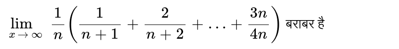 `lim_(x to oo) (1)/(n)((1)/(n+1)+(2)/(n+2)+…+(3n)/(4n))` बराबर है 