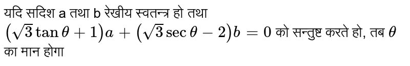 यदि सदिश a तथा b रेखीय स्वतन्त्र हो तथा `(sqrt(3)tantheta+1)a+(sqrt(3)sectheta-2)b=0` को सन्तुष्ट करते हो, तब `theta` का मान होगा 
