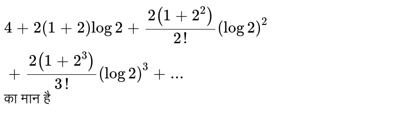 `4+2(1+2)log2+(2(1+2)^(2))/(2!)(log2)^(2)+(2(1+2^3))/(3!)(log2)^(3)+...` का मान है 
