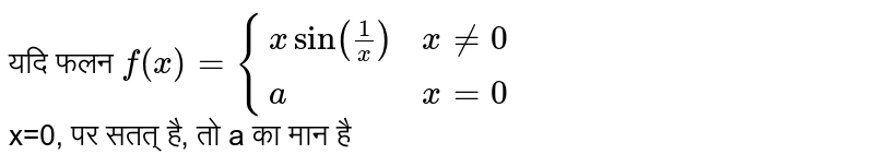 यदि फलन  `f(x) = { {:(x sin (1/x), x ne 0),(a, x = 0 ):}`  <br>   x=0, पर सतत् है, तो a का मान है