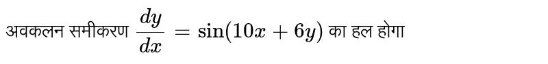 अवकलन समीकरण  `(dy)/(dx)=sin(10x+6y)`  का हल होगा 