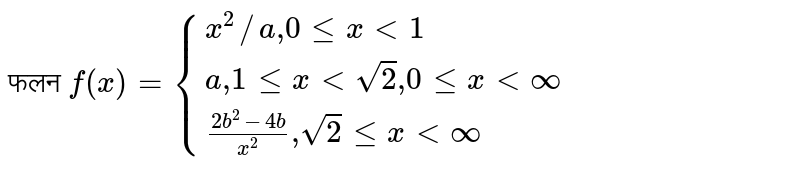 फलन `f(x)={(x^2//a"," 0 le x lt 1),(a"," 1 le x lt sqrt(2)","0 le x lt oo),((2b^2-4b)/(x^2)"," sqrt(2) le x lt oo):}`