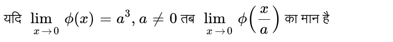 यदि `lim_(x rarr0) phi (x)=a^3, a ne 0 ` तब   `lim_(x rarr 0) phi (x/a)` का मान है 