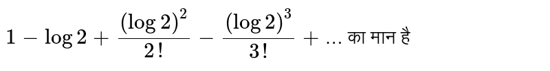 `1-log2+((log2)^(2))/(2!)-((log2)^(3))/(3!)+`…  का मान है 