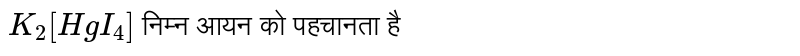 `K_(2)[HgI_(4)]` निम्न आयन को पहचानता है