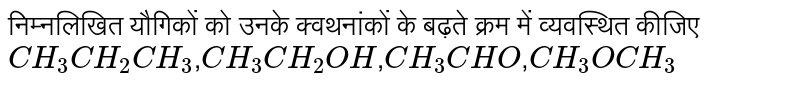 निम्नलिखित यौगिकों को उनके क्वथनांकों के बढ़ते क्रम में व्यवस्थित कीजिए <br>  `CH_(3)CH_(2)CH_(3)`,`CH_(3)CH_(2)OH`,`CH_(3)CHO`,`CH_(3)OCH_(3)`