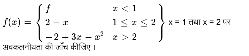 `f(x) = {{:(f, x lt 1),(2 - x, 1 le x le 2),(-2 + 3x - x^(2), x gt 2):}}` x = 1 तथा x = 2 पर अवकलनीयता की जाँच कीजिए । 