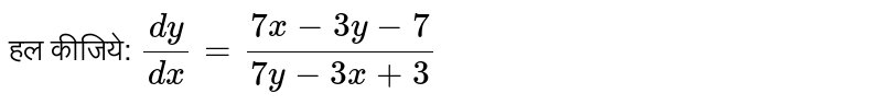 हल कीजिये: `dy/dx=(7x-3y-7)/(7y-3x+3)`